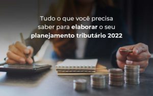 Tudo O Que Voce Precisa Saber Para Elaborar O Seu Planejamento Tributario 2022 Blog (1) - Acertha Contabilidade