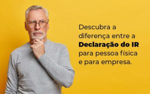 Descubra A Diferenca Entre A Declaracao Do Ir Para Pessoa Fisica E Para Empresa Blog - Quero montar uma empresa